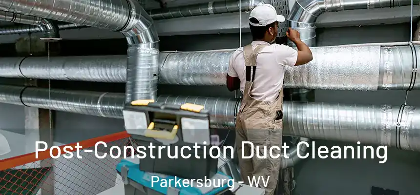 Post-Construction Duct Cleaning Parkersburg - WV
